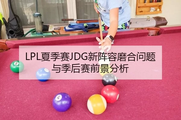 LPL夏季赛JDG新阵容磨合问题与季后赛前景分析