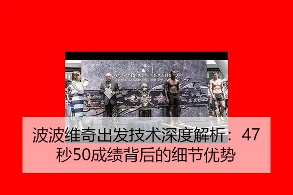 波波维奇出发技术深度解析：47秒50成绩背后的细节优势